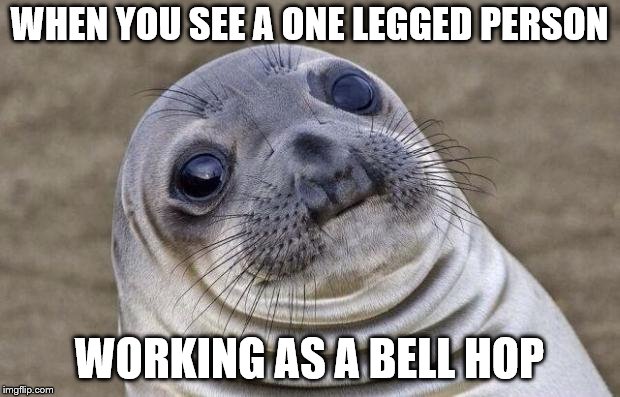 Awkward Moment Sealion Meme | WHEN YOU SEE A ONE LEGGED PERSON; WORKING AS A BELL HOP | image tagged in memes,awkward moment sealion | made w/ Imgflip meme maker