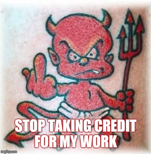 STOP TAKING CREDIT FOR MY WORK | made w/ Imgflip meme maker