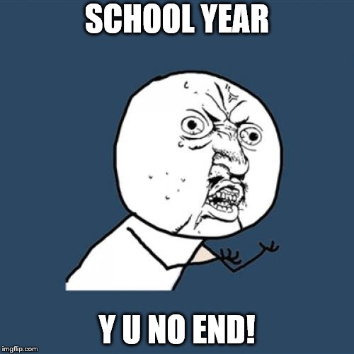 Y U No | SCHOOL YEAR; Y U NO END! | image tagged in memes,y u no | made w/ Imgflip meme maker