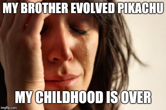 In the 90s stepping into adulthood meant this | MY BROTHER EVOLVED PIKACHU; MY CHILDHOOD IS OVER | image tagged in memes,first world problems | made w/ Imgflip meme maker