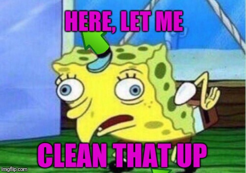 Mocking Spongebob Meme | HERE, LET ME CLEAN THAT UP | image tagged in memes,mocking spongebob | made w/ Imgflip meme maker