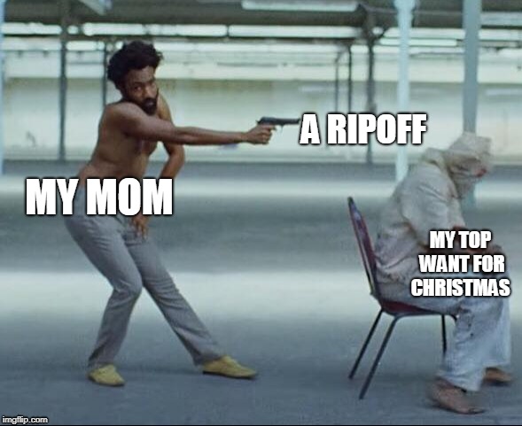 A RIPOFF; MY MOM; MY TOP WANT FOR CHRISTMAS | image tagged in meme funny | made w/ Imgflip meme maker