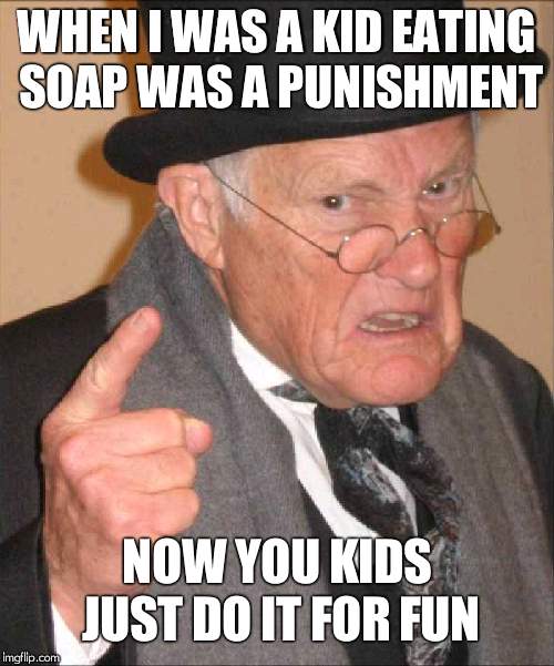 back in my day large | WHEN I WAS A KID EATING SOAP WAS A PUNISHMENT; NOW YOU KIDS JUST DO IT FOR FUN | image tagged in back in my day large | made w/ Imgflip meme maker