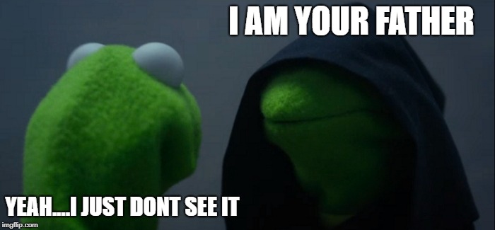 Evil Kermit | I AM YOUR FATHER; YEAH....I JUST DONT SEE IT | image tagged in memes,evil kermit | made w/ Imgflip meme maker