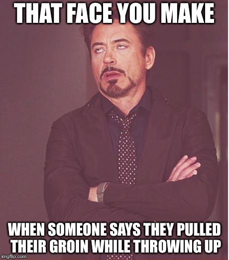 Face You Make Robert Downey Jr Meme | THAT FACE YOU MAKE; WHEN SOMEONE SAYS THEY PULLED THEIR GROIN WHILE THROWING UP | image tagged in memes,face you make robert downey jr | made w/ Imgflip meme maker