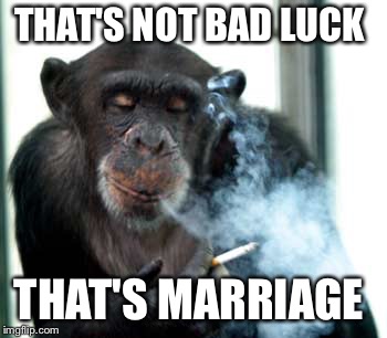 THAT'S NOT BAD LUCK THAT'S MARRIAGE | made w/ Imgflip meme maker