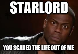 Kevin Hart | STARLORD; YOU SCARED THE LIFE OUT OF ME | image tagged in memes,kevin hart the hell | made w/ Imgflip meme maker