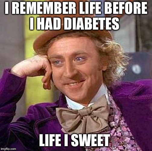 Creepy Condescending Wonka | I REMEMBER LIFE BEFORE I HAD DIABETES; LIFE I SWEET | image tagged in memes,creepy condescending wonka | made w/ Imgflip meme maker