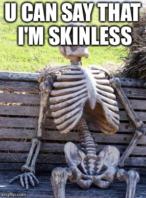 Waiting Skeleton | U CAN SAY THAT I'M SKINLESS | image tagged in memes,waiting skeleton | made w/ Imgflip meme maker
