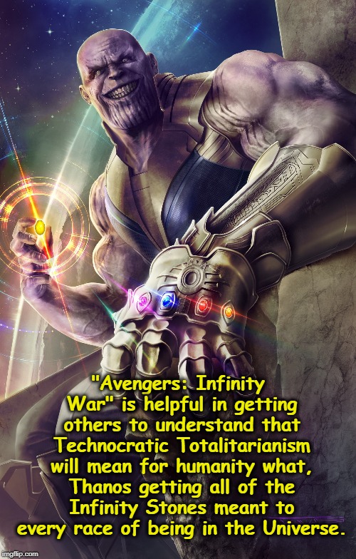 "Avengers: Infinity War" is helpful in getting others to understand that Technocratic Totalitarianism will mean for humanity what, Thanos getting all of the Infinity Stones meant to every race of being in the Universe. | image tagged in technocratic totalitarianism,statism,anarchism,thanos,infinity wars,mcu | made w/ Imgflip meme maker