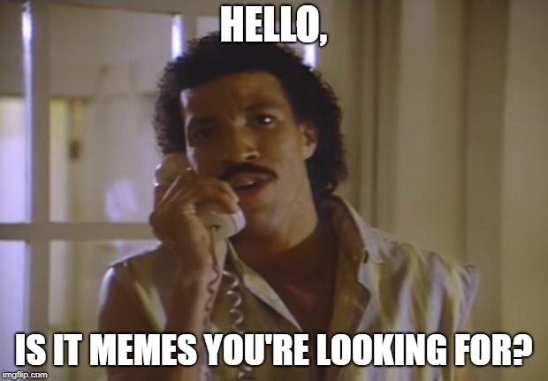 Lionel Richie | HELLO, IS IT MEMES YOU'RE LOOKING FOR? | image tagged in lionel richie | made w/ Imgflip meme maker