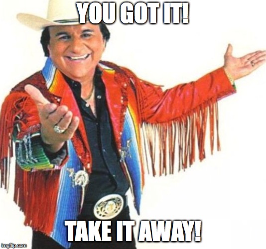 Johnny Canales | YOU GOT IT! TAKE IT AWAY! | image tagged in johnnycanales,yougotit,takeitaway | made w/ Imgflip meme maker