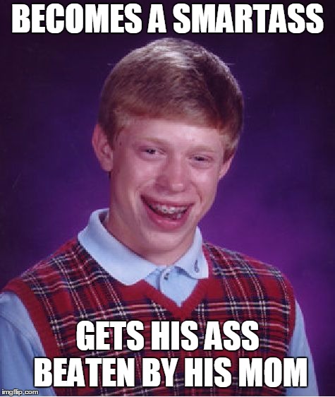 Bad Luck Brian Meme | BECOMES A SMARTASS GETS HIS ASS BEATEN BY HIS MOM | image tagged in memes,bad luck brian | made w/ Imgflip meme maker