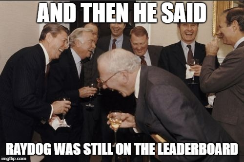 AND THEN HE SAID RAYDOG WAS STILL ON THE LEADERBOARD | made w/ Imgflip meme maker