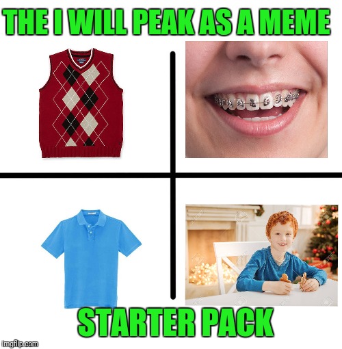 Guess who? | THE I WILL PEAK AS A MEME; STARTER PACK | image tagged in memes,blank starter pack | made w/ Imgflip meme maker