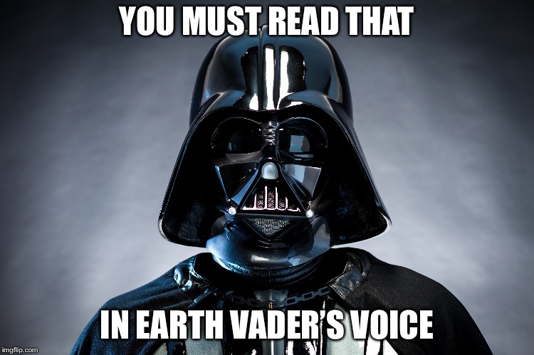 Darth Vader | YOU MUST READ THAT IN EARTH VADER’S VOICE | image tagged in darth vader | made w/ Imgflip meme maker