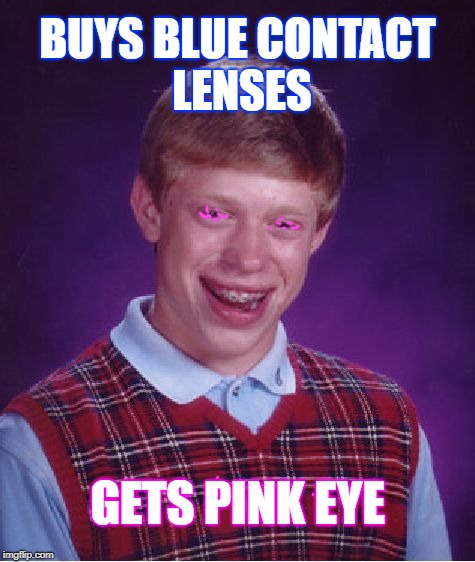 Shit happens | BUYS BLUE CONTACT LENSES; GETS PINK EYE | image tagged in memes,bad luck brian,surreal,poor guy,infection,glasses | made w/ Imgflip meme maker
