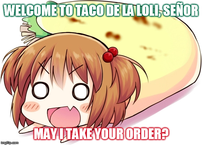 WELCOME TO TACO DE LA LOLI, SEÑOR; MAY I TAKE YOUR ORDER? | image tagged in mexican food,taco,loli | made w/ Imgflip meme maker