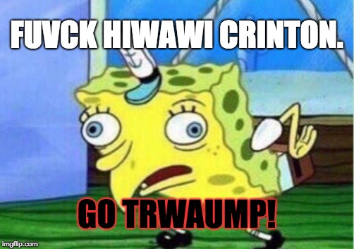 Trump Supporters | FUVCK HIWAWI CRINTON. GO TRWAUMP! | image tagged in memes,mocking spongebob | made w/ Imgflip meme maker