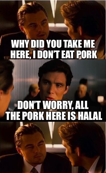 Inception Meme | WHY DID YOU TAKE ME HERE, I DON’T EAT PORK; DON’T WORRY, ALL THE PORK HERE IS HALAL | image tagged in memes,inception,halal | made w/ Imgflip meme maker