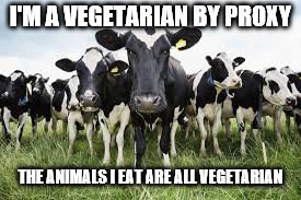 Cows for sale | I'M A VEGETARIAN BY PROXY; THE ANIMALS I EAT ARE ALL VEGETARIAN | image tagged in cows for sale | made w/ Imgflip meme maker