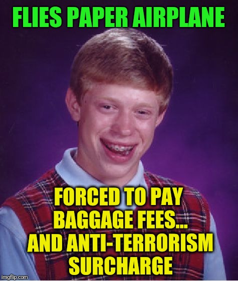 Bad Luck Brian Meme | FLIES PAPER AIRPLANE; FORCED TO PAY BAGGAGE FEES... AND ANTI-TERRORISM SURCHARGE | image tagged in memes,bad luck brian | made w/ Imgflip meme maker