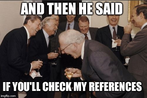Laughing Men In Suits | AND THEN HE SAID; IF YOU'LL CHECK MY REFERENCES | image tagged in memes,laughing men in suits | made w/ Imgflip meme maker