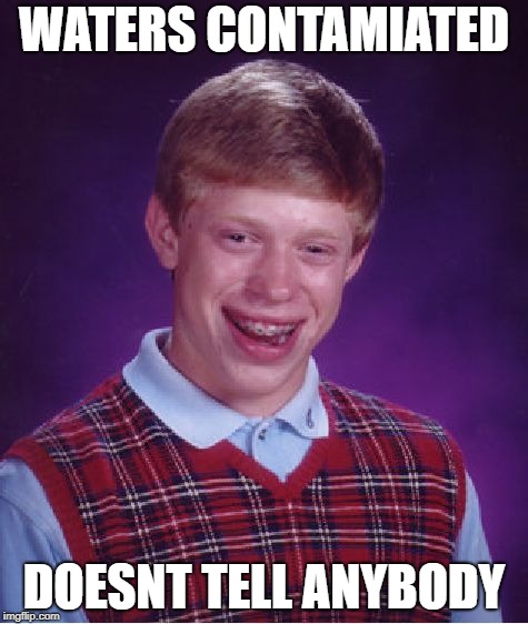 Bad Luck Brian Meme | WATERS CONTAMIATED; DOESNT TELL ANYBODY | image tagged in memes,bad luck brian | made w/ Imgflip meme maker