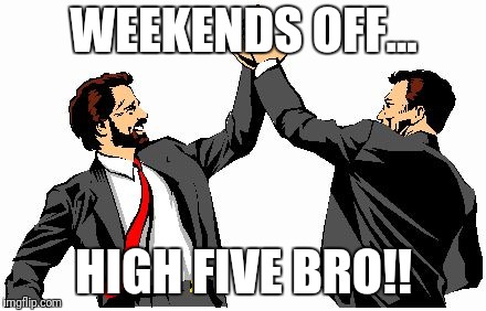 high five office bros | WEEKENDS OFF... HIGH FIVE BRO!! | image tagged in high five office bros | made w/ Imgflip meme maker