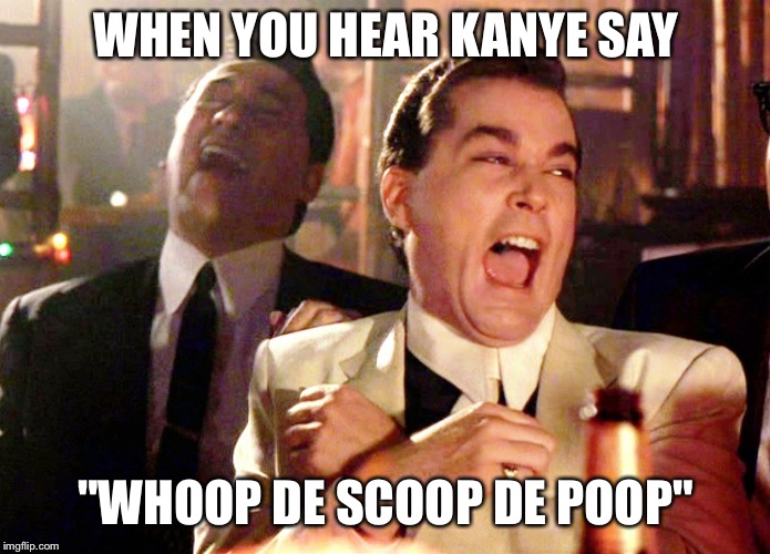 Good Fellas Hilarious | WHEN YOU HEAR KANYE SAY; "WHOOP DE SCOOP DE POOP" | image tagged in memes,good fellas hilarious | made w/ Imgflip meme maker