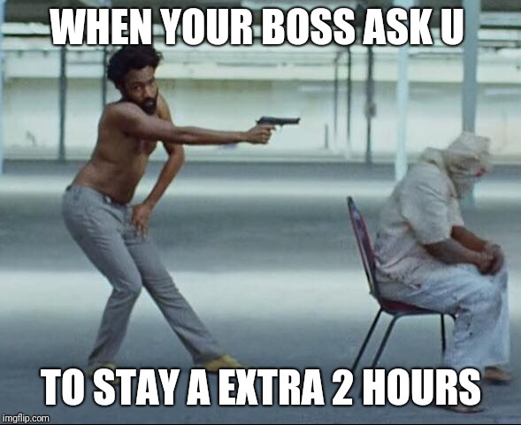 Childish gambino | WHEN YOUR BOSS ASK U; TO STAY A EXTRA 2 HOURS | image tagged in childish gambino | made w/ Imgflip meme maker