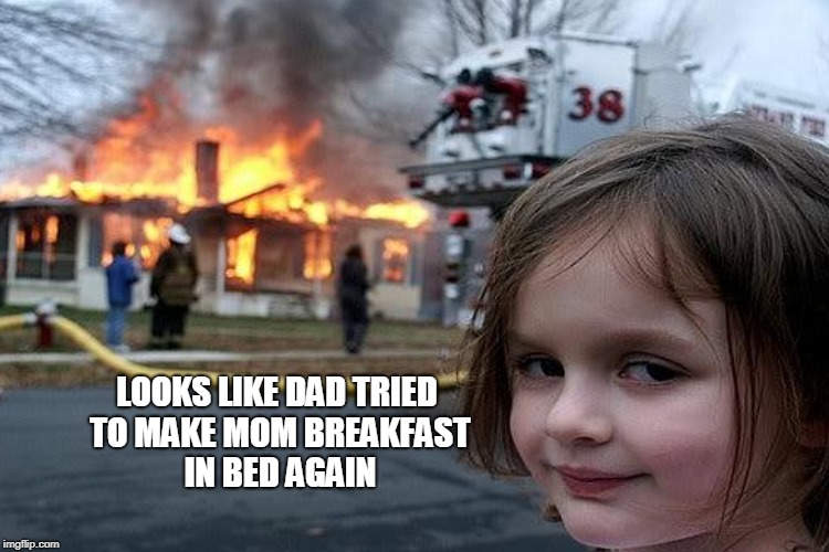LOOKS LIKE DAD TRIED TO MAKE MOM BREAKFAST IN BED AGAIN | made w/ Imgflip meme maker