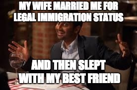 MY WIFE MARRIED ME FOR LEGAL IMMIGRATION STATUS AND THEN SLEPT WITH MY BEST FRIEND | made w/ Imgflip meme maker