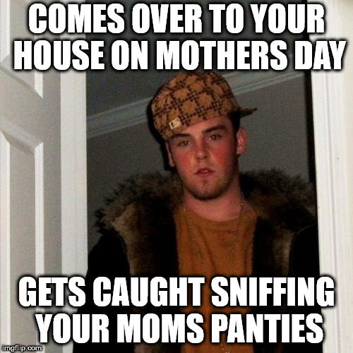 milfs day | COMES OVER TO YOUR HOUSE ON MOTHERS DAY; GETS CAUGHT SNIFFING YOUR MOMS PANTIES | image tagged in memes,scumbag steve,nsfw | made w/ Imgflip meme maker