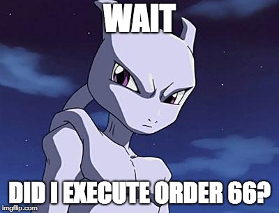 Mewtwo | WAIT; DID I EXECUTE ORDER 66? | image tagged in mewtwo | made w/ Imgflip meme maker