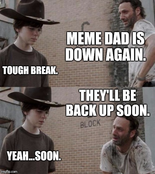 Rick and Carl | MEME DAD IS DOWN AGAIN. TOUGH BREAK. THEY'LL BE BACK UP SOON. YEAH...SOON. | image tagged in memes,rick and carl | made w/ Imgflip meme maker