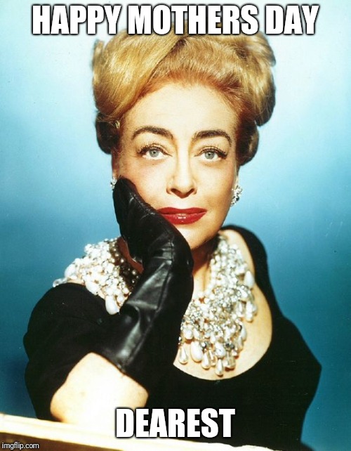 Joan Crawford  |  HAPPY MOTHERS DAY; DEAREST | image tagged in joan crawford | made w/ Imgflip meme maker