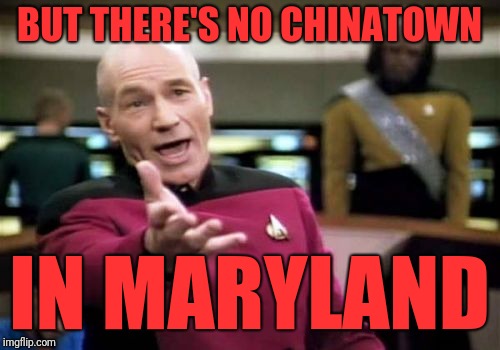 Picard Wtf Meme | BUT THERE'S NO CHINATOWN IN MARYLAND | image tagged in memes,picard wtf | made w/ Imgflip meme maker