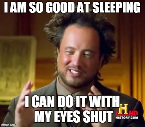 Ancient Aliens Meme | I AM SO GOOD AT SLEEPING I CAN DO IT WITH MY EYES SHUT | image tagged in memes,ancient aliens | made w/ Imgflip meme maker