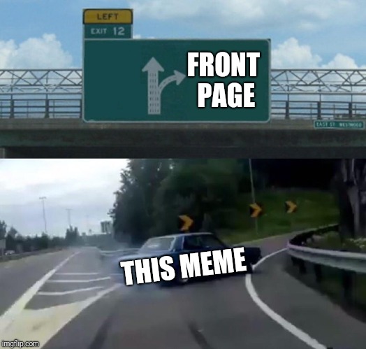 Left Exit 12 Off Ramp Meme | THIS MEME FRONT PAGE | image tagged in memes,left exit 12 off ramp | made w/ Imgflip meme maker