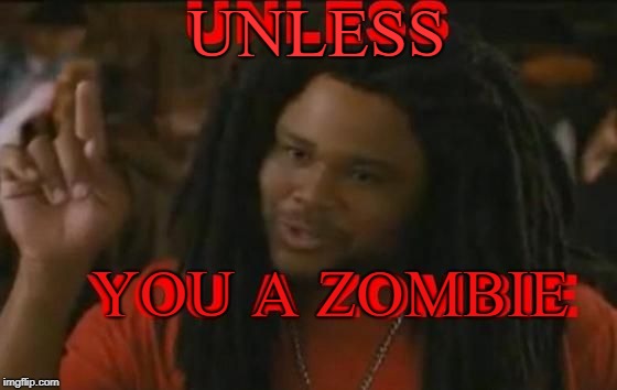 Zombie | UNLESS YOU A ZOMBIE | image tagged in zombie | made w/ Imgflip meme maker