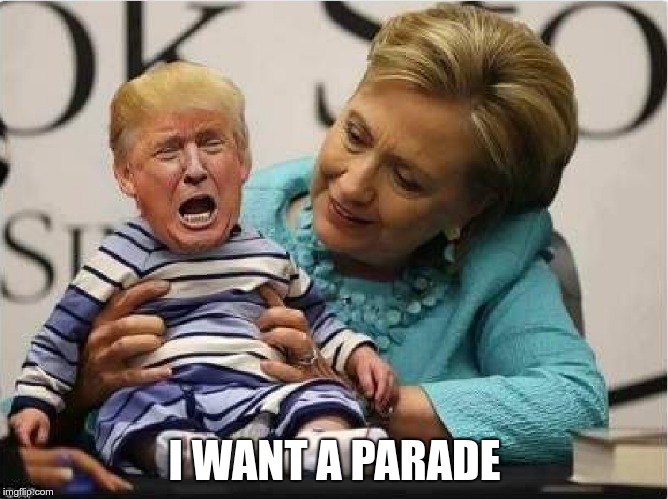 Whiny Baby | I WANT A PARADE | image tagged in trump,whiny baby,fascist pig | made w/ Imgflip meme maker