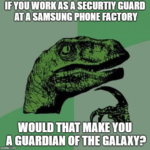 From a Meme Book, thought it was pretty good. | IF YOU WORK AS A SECURTIY GUARD AT A SAMSUNG PHONE FACTORY; WOULD THAT MAKE YOU A GUARDIAN OF THE GALAXY? | image tagged in memes,philosoraptor,pun,samsung,smart | made w/ Imgflip meme maker