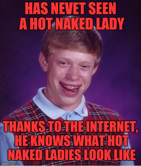 Bad Luck Brian Meme | HAS NEVET SEEN A HOT NAKED LADY; THANKS TO THE INTERNET, HE KNOWS WHAT HOT NAKED LADIES LOOK LIKE | image tagged in memes,bad luck brian | made w/ Imgflip meme maker