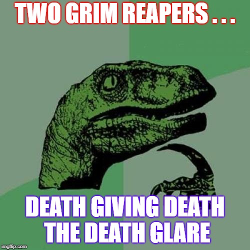 Philosoraptor Meme | TWO GRIM REAPERS . . . DEATH GIVING DEATH THE DEATH GLARE | image tagged in memes,philosoraptor | made w/ Imgflip meme maker