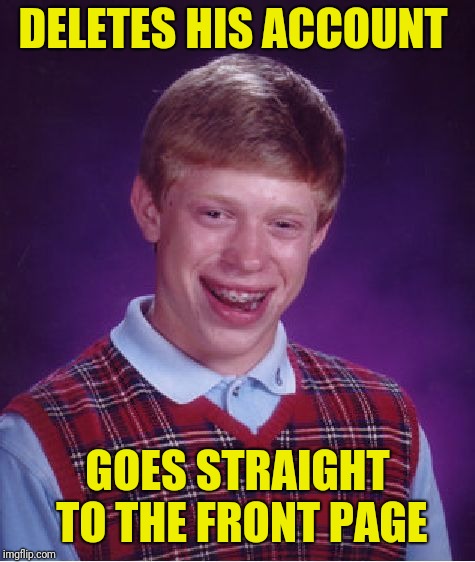 Ooops | DELETES HIS ACCOUNT; GOES STRAIGHT TO THE FRONT PAGE | image tagged in memes,bad luck brian | made w/ Imgflip meme maker