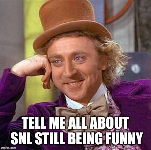 Creepy Condescending Wonka Meme | TELL ME ALL ABOUT SNL STILL BEING FUNNY | image tagged in memes,creepy condescending wonka | made w/ Imgflip meme maker