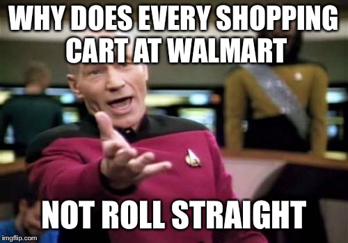 Picard Wtf | WHY DOES EVERY SHOPPING CART AT WALMART; NOT ROLL STRAIGHT | image tagged in memes,picard wtf | made w/ Imgflip meme maker