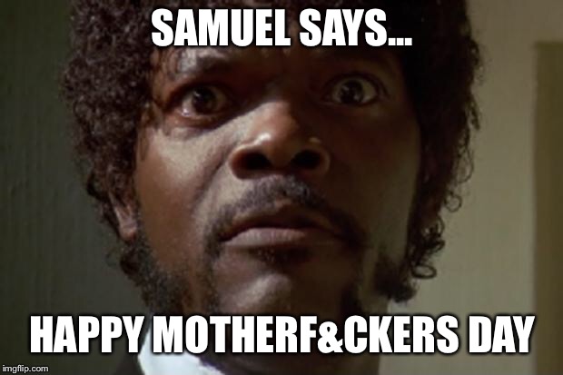 Samuel L jackson | SAMUEL SAYS... HAPPY MOTHERF&CKERS DAY | image tagged in samuel l jackson | made w/ Imgflip meme maker