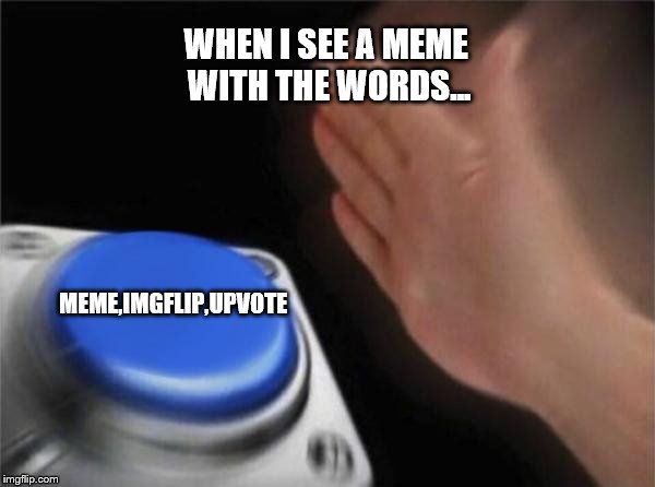 Blank Nut Button Meme | WHEN I SEE A MEME WITH THE WORDS... MEME,IMGFLIP,UPVOTE | image tagged in memes,blank nut button | made w/ Imgflip meme maker
